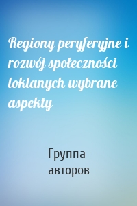 Regiony peryferyjne i rozwój społeczności loklanych wybrane aspekty