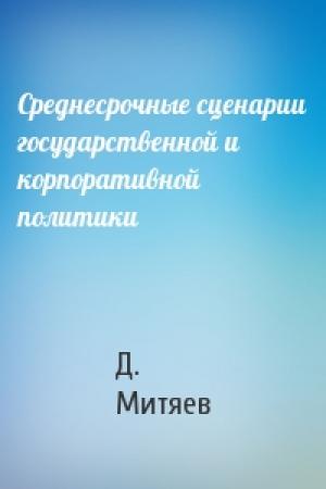 Обложка книги «Среднесрочные сценарии государственной и корпоративной политики» — Д. Митяев