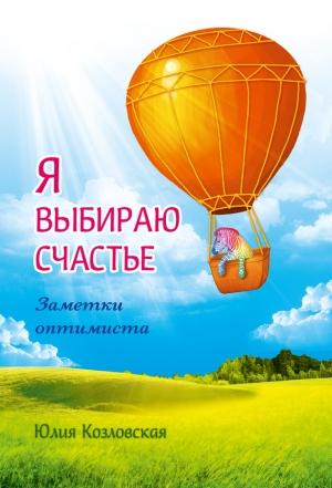 Обложка книги «Я выбираю счастье. Заметки оптимиста» — Юлия Козловская