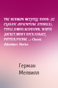 THE HERMAN MELVILLE BOOK: (12 CLASSIC ADVENTURE STORIES), TYPEE,OMOO,REDBURN, WHITE JACKET,MOBY DICK,ISRAEL POTTER,PIERRE …: Classic Adventure Stories