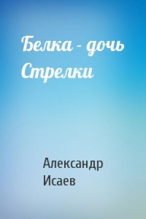 Обложка книги «Белка - дочь Стрелки» — Александр Исаев