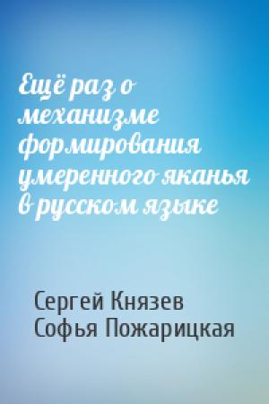 Обложка книги «Ещё раз о механизме формирования умеренного яканья в русском языке» — Сергей Князев, Софья Пожарицкая