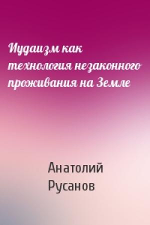 Обложка книги «Иудаизм как технология незаконного проживания на Земле» — Анатолий Русанов