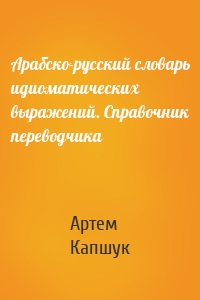 Арабско-русский словарь идиоматических выражений. Справочник переводчика