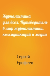 Журналистика для всех. Путеводитель в мир журналистики, коммуникаций и медиа