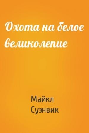 Обложка книги «Охота на белое великолепие» — Майкл Суэнвик