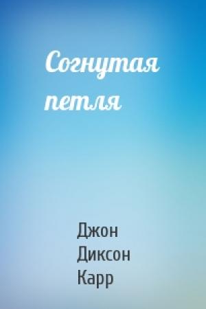 Обложка книги «Согнутая петля» — Джон Карр
