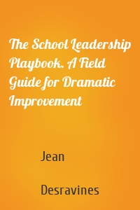 The School Leadership Playbook. A Field Guide for Dramatic Improvement