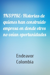 INSPIRE: Historias de quienes han construido empresa en donde otros no veían oportunidades