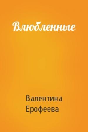 Обложка книги «Влюбленные» — Валентина Ерофеева