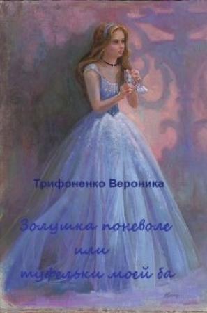 Обложка книги «Золушка поневоле или туфельки моей ба(СИ)» — Вероника Трифоненко