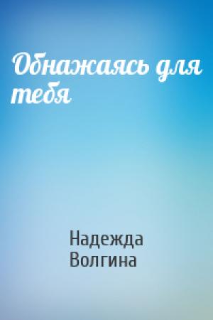 Обложка книги «Обнажаясь для тебя» — Надежда Волгина