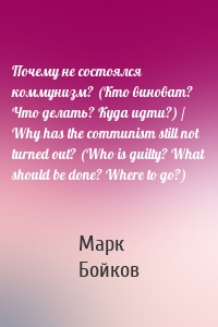 Почему не состоялся коммунизм? (Кто виноват? Что делать? Куда идти?) / Why has the communism still not turned out? (Who is guilty? What should be done? Where to go?)