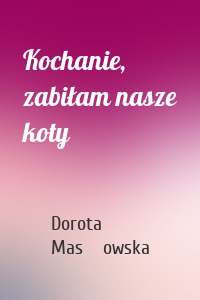 Kochanie, zabiłam nasze koty