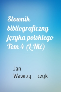 Słownik bibliograficzny języka polskiego Tom 4 (L-Nić)
