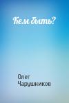 Олег Чарушников - Кем быть?