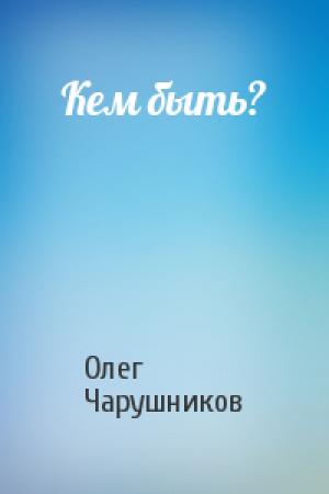 Обложка книги «Кем быть?» — Олег Чарушников