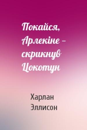 Обложка книги «Покайся, Арлекіне — скрикнув Цокотун» — Харлан Эллисон