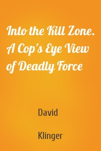 Into the Kill Zone. A Cop's Eye View of Deadly Force
