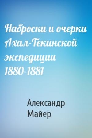 Обложка книги «Наброски и очерки Ахал-Текинской экспедиции 1880-1881» — Александр Майер