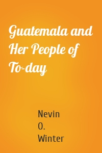 Guatemala and Her People of To-day