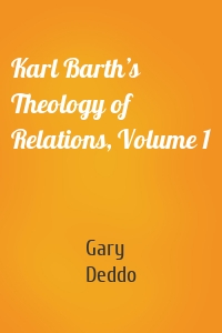 Karl Barth’s Theology of Relations, Volume 1