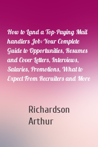 How to Land a Top-Paying Mail handlers Job: Your Complete Guide to Opportunities, Resumes and Cover Letters, Interviews, Salaries, Promotions, What to Expect From Recruiters and More