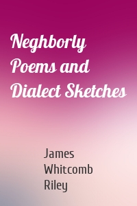 Neghborly Poems and Dialect Sketches