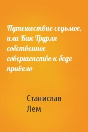 Обложка книги «Путешествие седьмое, или Как Трурля собственное совершенство к беде привело» — Станислав Лем