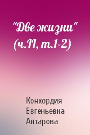 Обложка книги «"Две жизни" (ч.II, т.1-2)» — Конкордия Евгеньевна Антарова