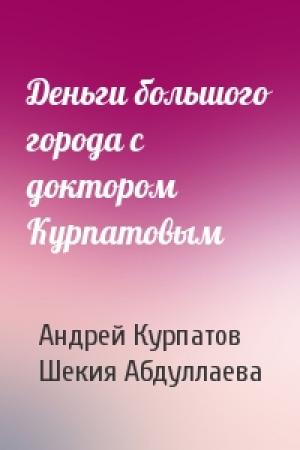 Обложка книги «Деньги большого города с доктором Курпатовым» — Андрей Курпатов, Шекия Абдуллаева