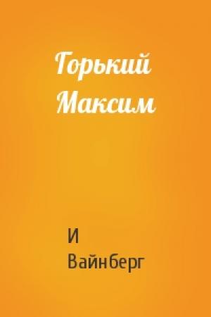 Обложка книги «Горький Максим» — И Вайнберг