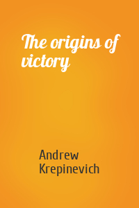 Andrew Krepinevich - The origins of victory