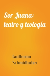 Sor Juana: teatro y teología