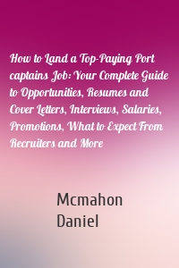 How to Land a Top-Paying Port captains Job: Your Complete Guide to Opportunities, Resumes and Cover Letters, Interviews, Salaries, Promotions, What to Expect From Recruiters and More