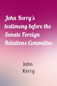 John Kerry's testimony before the Senate Foreign Relations Committee