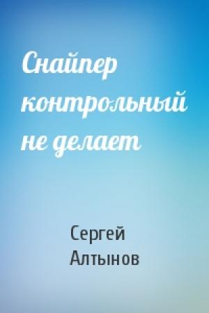Обложка книги «Снайпер контрольный не делает» — Сергей Алтынов