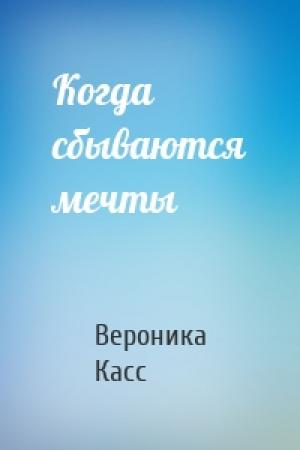 Обложка книги «Когда сбываются мечты» — Вероника Касс