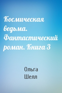 Космическая ведьма. Фантастический роман. Книга 3