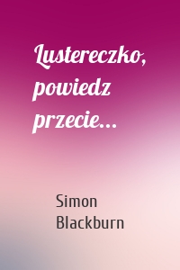 Lustereczko, powiedz przecie...