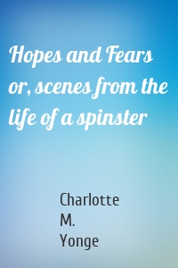 Hopes and Fears or, scenes from the life of a spinster