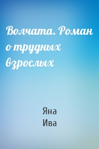 Волчата. Роман о трудных взрослых