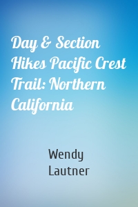 Day & Section Hikes Pacific Crest Trail: Northern California