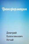 Дмитрий Нечай - Трансформация