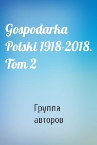 Gospodarka Polski 1918-2018. Tom 2