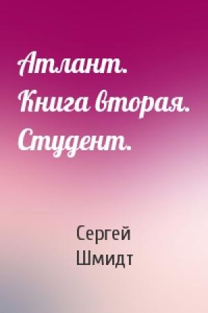 Обложка книги «Атлант. Книга вторая. Студент.» — Сергей Юрьевич Шмидт
