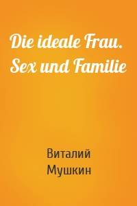 Die ideale Frau. Sex und Familie