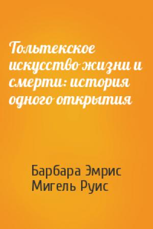 Обложка книги «Тольтекское искусство жизни и смерти: история одного открытия» — Барбара Эмрис, Мигель Руис