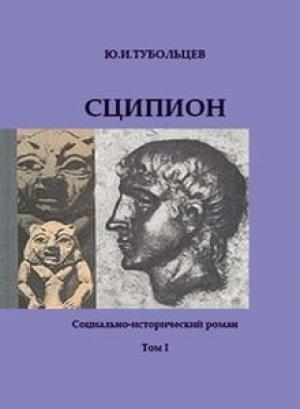 Обложка книги «Сципион. Социально-исторический роман. Том 1» — Юрий Тубольцев