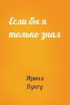 Ирина Лунгу - Если бы я только знал